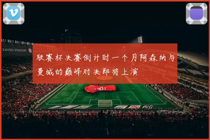 联赛杯决赛倒计时一个月阿森纳与曼城的巅峰对决即将上演
