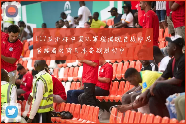 U17亚洲杯中国队赛程揭晓首战印尼紧接着对阵日本备战进行中