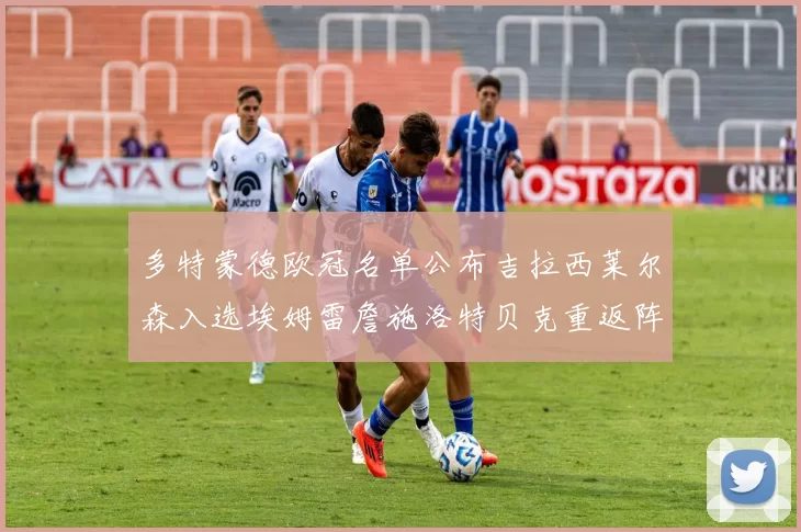 多特蒙德欧冠名单公布吉拉西莱尔森入选埃姆雷詹施洛特贝克重返阵容