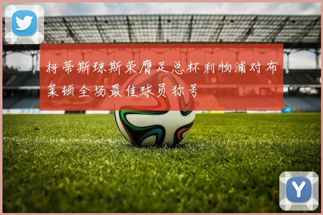 柯蒂斯琼斯荣膺足总杯利物浦对布莱顿全场最佳球员称号