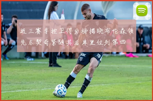 近三赛季控卫得分榜揭晓布伦森领先东契奇紧随其后库里位列第四