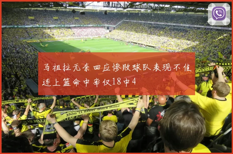 马祖拉无奈回应惨败球队表现不佳连上篮命中率仅18中4