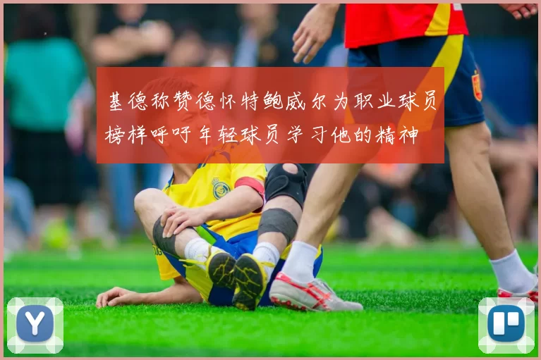 基德称赞德怀特鲍威尔为职业球员榜样呼吁年轻球员学习他的精神