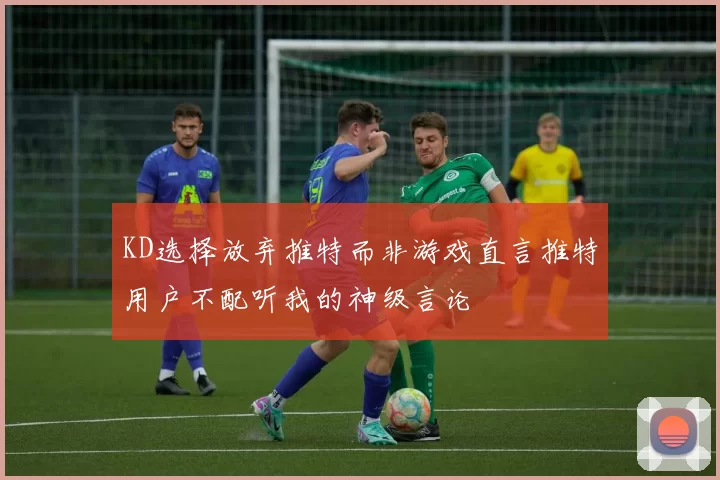 KD选择放弃推特而非游戏直言推特用户不配听我的神级言论