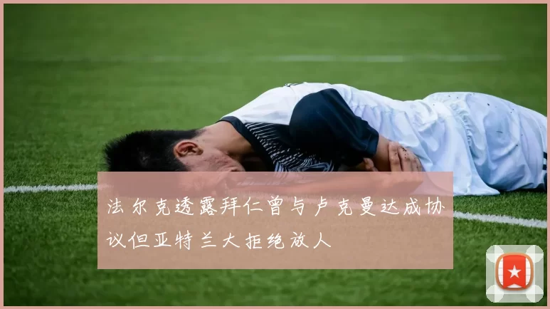 法尔克透露拜仁曾与卢克曼达成协议但亚特兰大拒绝放人