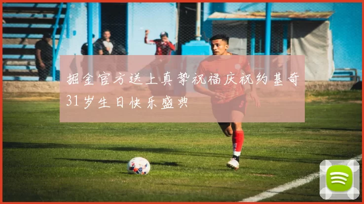 掘金官方送上真挚祝福庆祝约基奇31岁生日快乐盛典