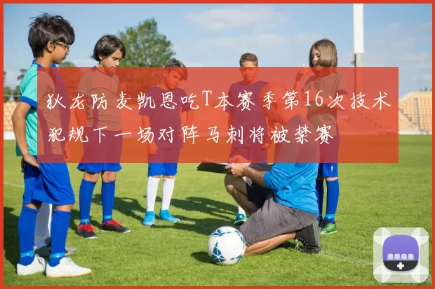 狄龙防麦凯恩吃T本赛季第16次技术犯规下一场对阵马刺将被禁赛