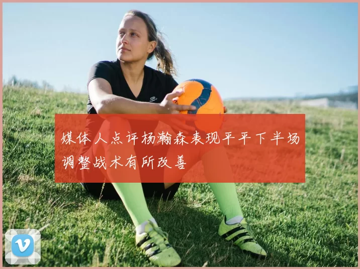 媒体人点评杨瀚森表现平平下半场调整战术有所改善